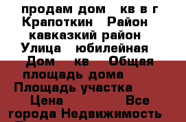 продам дом 98кв в г.Крапоткин › Район ­ кавказкий район › Улица ­ юбилейная › Дом ­ 6кв2 › Общая площадь дома ­ 98 › Площадь участка ­ 23 › Цена ­ 700 000 - Все города Недвижимость » Дома, коттеджи, дачи продажа   . Адыгея респ.,Адыгейск г.